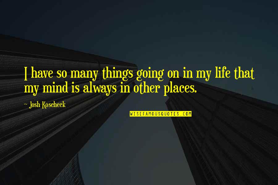 Many Things In Life Quotes By Josh Koscheck: I have so many things going on in