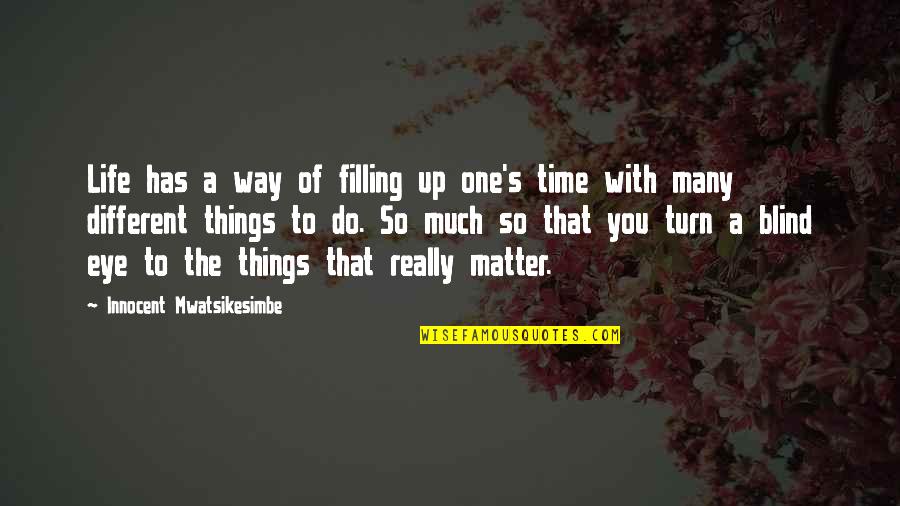 Many Things Quotes By Innocent Mwatsikesimbe: Life has a way of filling up one's