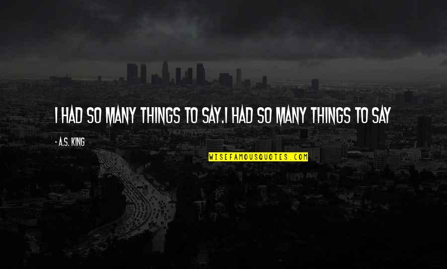 Many Things To Say Quotes By A.S. King: I had so many things to say.I had