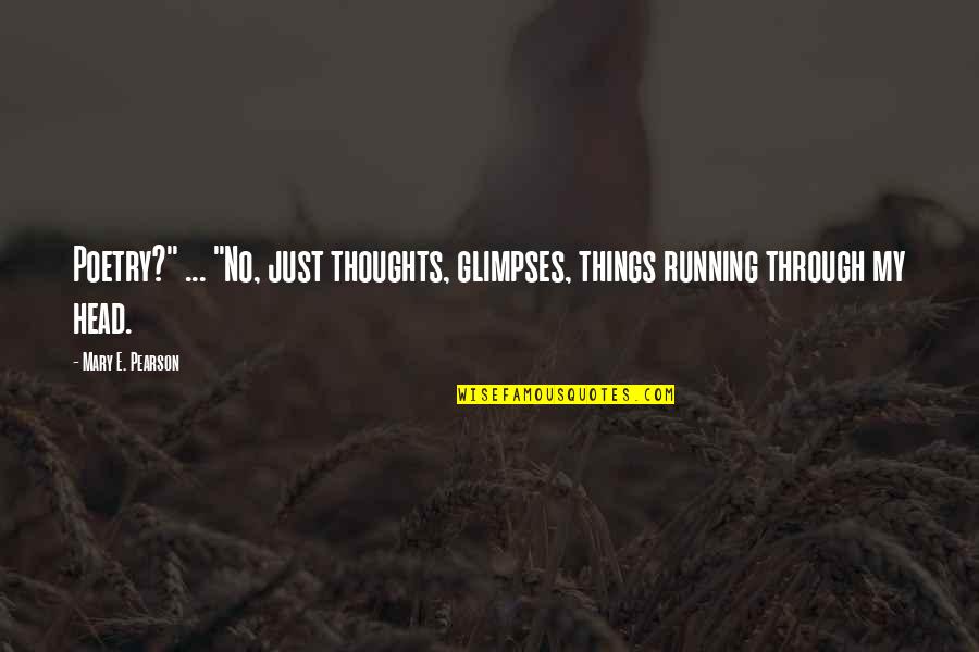 Many Thoughts Running In My Head Quotes By Mary E. Pearson: Poetry?" ... "No, just thoughts, glimpses, things running