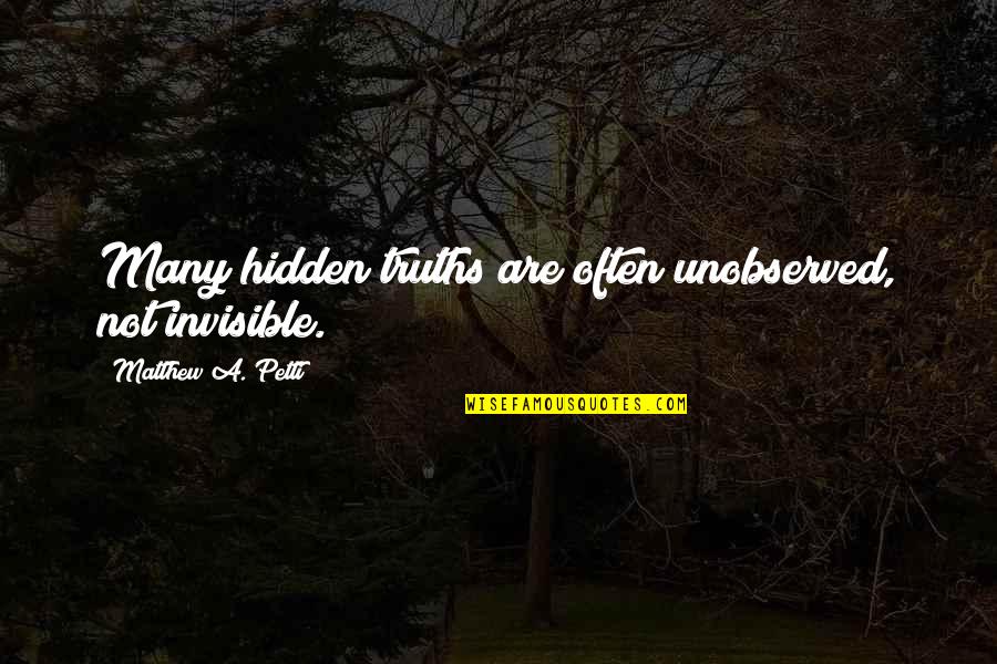 Many Truths Quotes By Matthew A. Petti: Many hidden truths are often unobserved, not invisible.