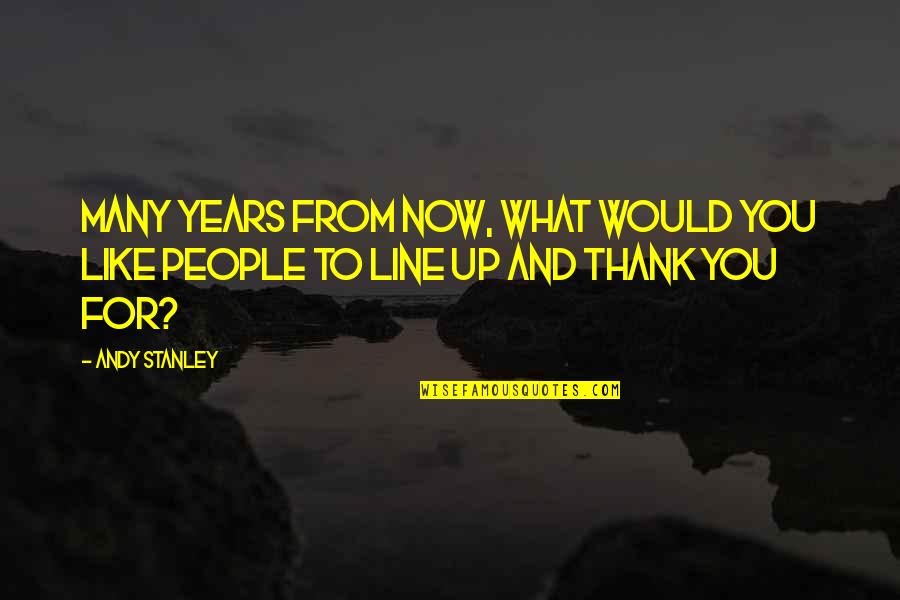 Many Years From Now Quotes By Andy Stanley: Many years from now, what would you like