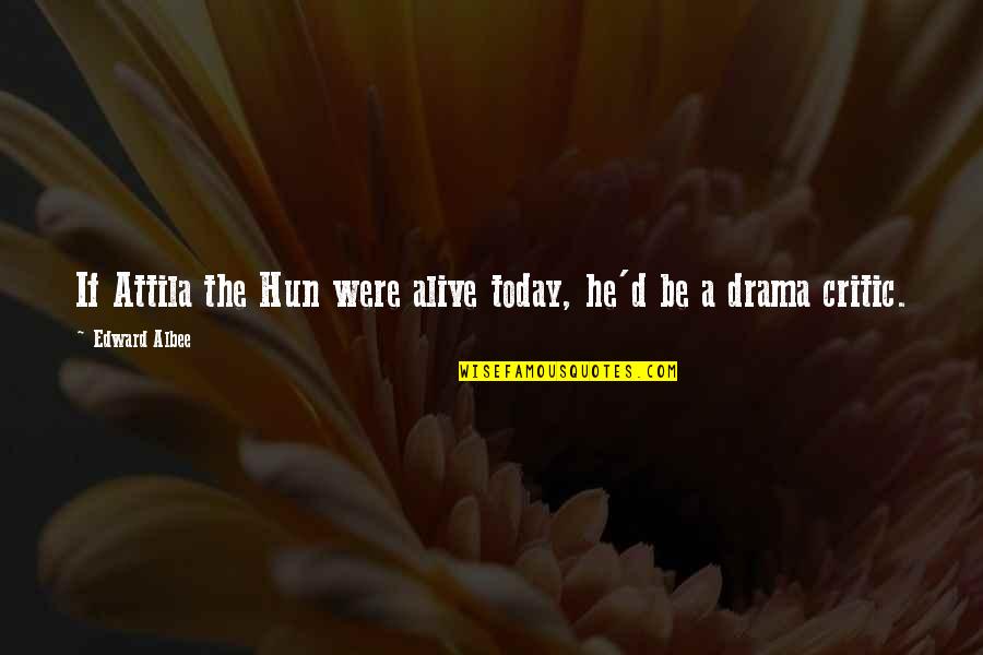 Manya Surve Quotes By Edward Albee: If Attila the Hun were alive today, he'd Manya Surve Quotes By Edward Albee: If Attila the Hun were alive today, he'd