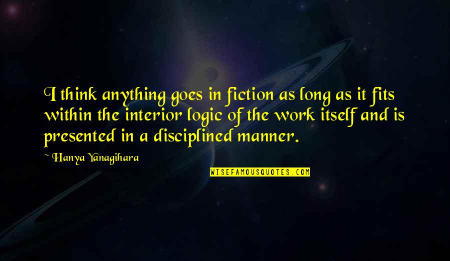 Manyak Na Quotes By Hanya Yanagihara: I think anything goes in fiction as long Manyak Na Quotes By Hanya Yanagihara: I think anything goes in fiction as long