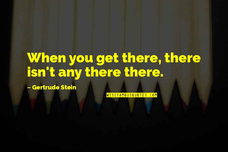 Manyak Quotes By Gertrude Stein: When you get there, there isn't any there Manyak Quotes By Gertrude Stein: When you get there, there isn't any there