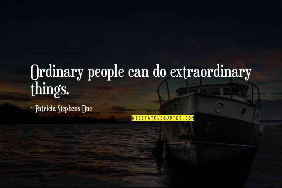 Manyak Quotes By Patricia Stephens Due: Ordinary people can do extraordinary things.