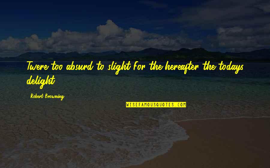 Manyakis In English Quotes By Robert Browning: Twere too absurd to slight For the hereafter