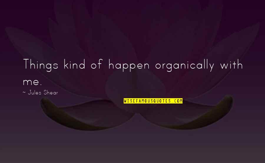 Manyari Quotes By Jules Shear: Things kind of happen organically with me.