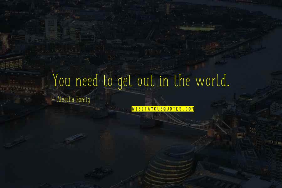 Manyi Ebay Quotes By Aleatha Romig: You need to get out in the world. Manyi Ebay Quotes By Aleatha Romig: You need to get out in the world.