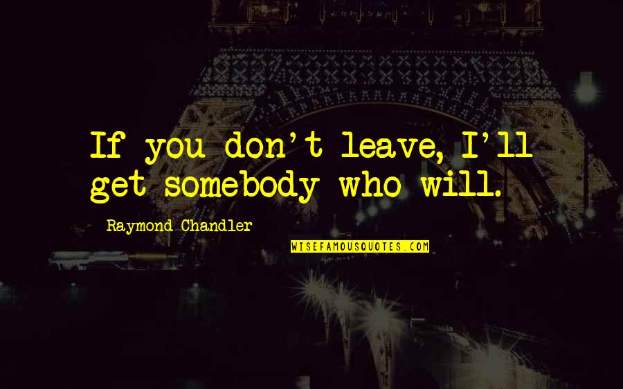 Manyimaoyiy Quotes By Raymond Chandler: If you don't leave, I'll get somebody who Manyimaoyiy Quotes By Raymond Chandler: If you don't leave, I'll get somebody who
