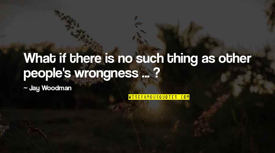 Manyland Controls Quotes By Jay Woodman: What if there is no such thing as