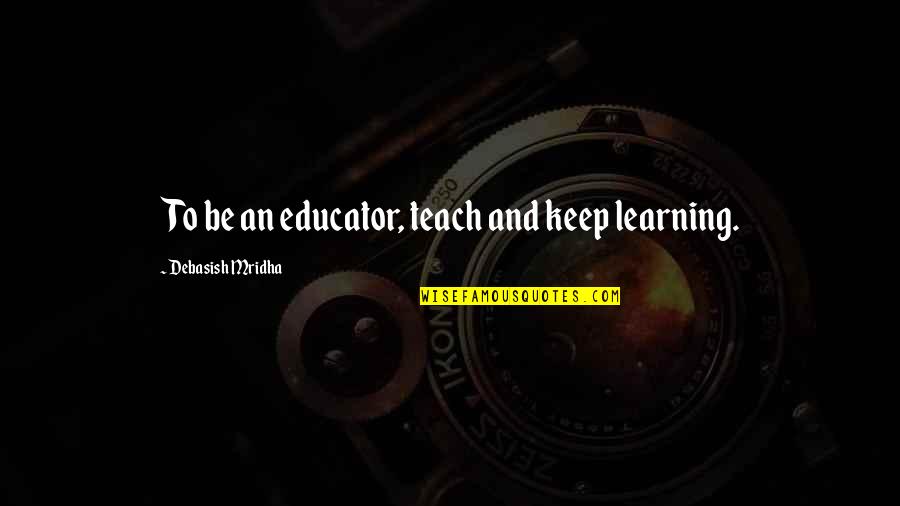 Manzanas Con Quotes By Debasish Mridha: To be an educator, teach and keep learning.