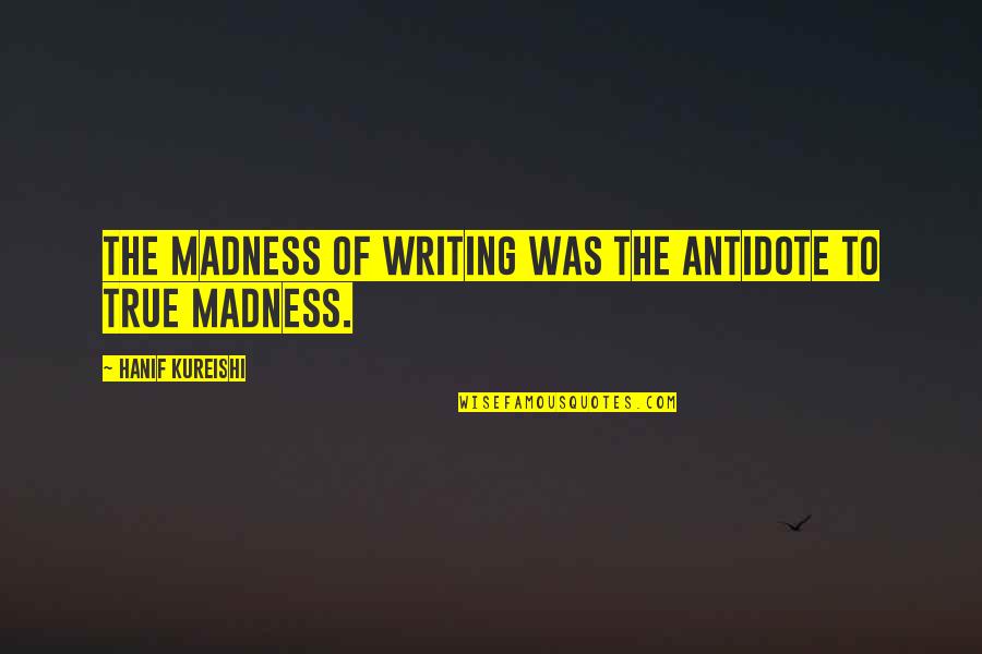 Manzanas Onaway Quotes By Hanif Kureishi: The madness of writing was the antidote to Manzanas Onaway Quotes By Hanif Kureishi: The madness of writing was the antidote to