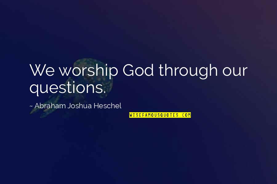 Manzanilla Olive Tree Quotes By Abraham Joshua Heschel: We worship God through our questions.