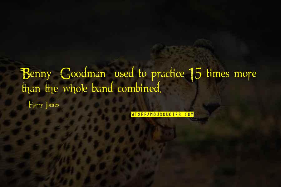 Manzanillo Airport Quotes By Harry James: Benny [Goodman] used to practice 15 times more