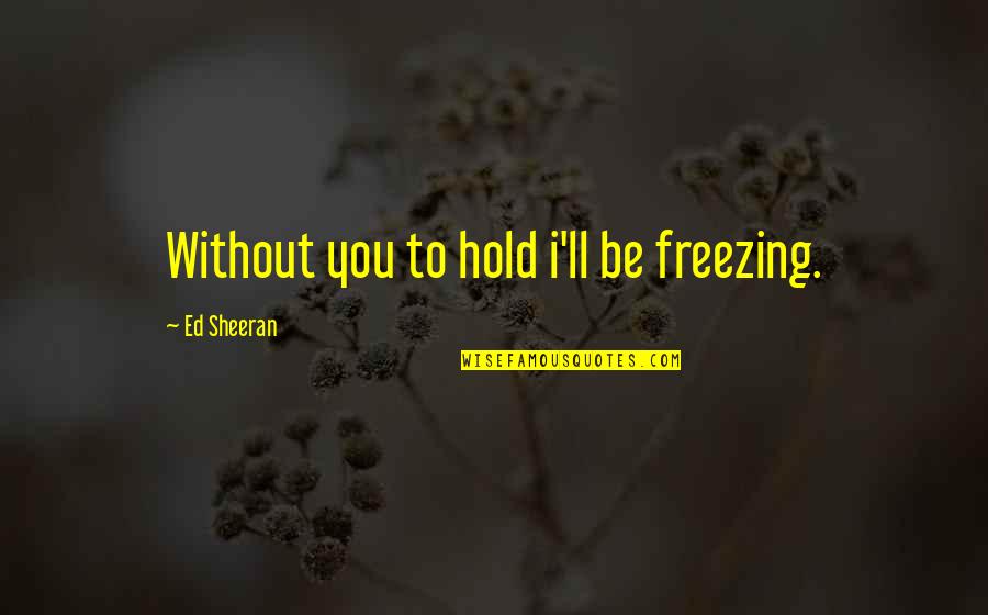Manzaralar G Rseller Quotes By Ed Sheeran: Without you to hold i'll be freezing. Manzaralar G Rseller Quotes By Ed Sheeran: Without you to hold i'll be freezing.