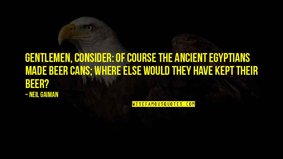 Manzaralar G Rseller Quotes By Neil Gaiman: Gentlemen, consider: of course the ancient Egyptians made Manzaralar G Rseller Quotes By Neil Gaiman: Gentlemen, consider: of course the ancient Egyptians made