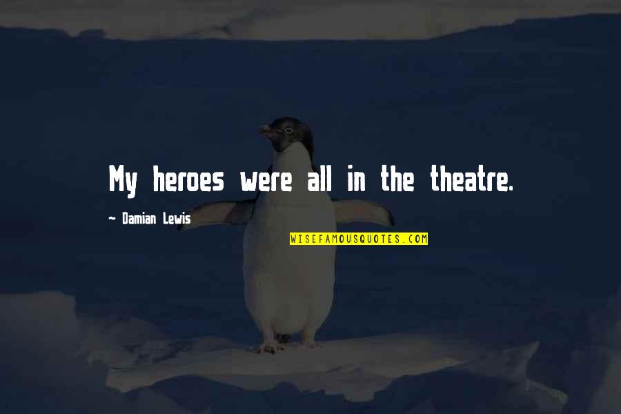 Manzardo And Associates Quotes By Damian Lewis: My heroes were all in the theatre. Manzardo And Associates Quotes By Damian Lewis: My heroes were all in the theatre.