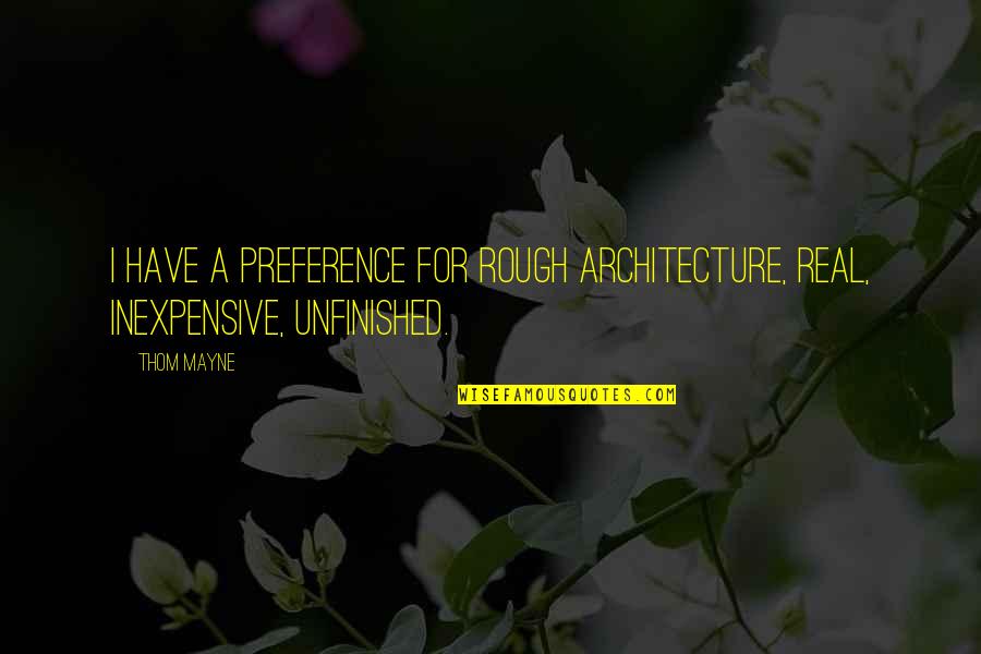 Manzardo And Associates Quotes By Thom Mayne: I have a preference for rough architecture, real,