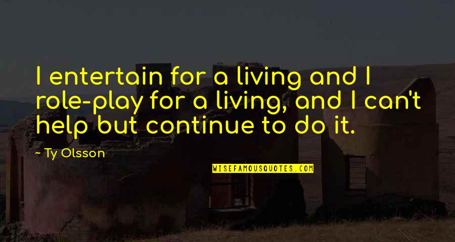 Manzardo And Associates Quotes By Ty Olsson: I entertain for a living and I role-play Manzardo And Associates Quotes By Ty Olsson: I entertain for a living and I role-play