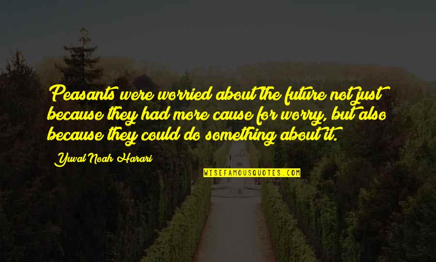 Manzardo And Associates Quotes By Yuval Noah Harari: Peasants were worried about the future not just Manzardo And Associates Quotes By Yuval Noah Harari: Peasants were worried about the future not just