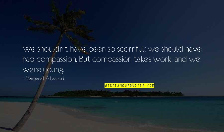 Manzarek Drug Quotes By Margaret Atwood: We shouldn't have been so scornful; we should Manzarek Drug Quotes By Margaret Atwood: We shouldn't have been so scornful; we should