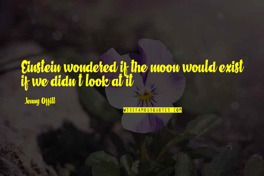 Manzini Imports Quotes By Jenny Offill: Einstein wondered if the moon would exist if
