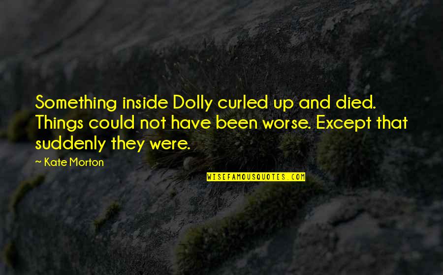 Manzur Ejaz Quotes By Kate Morton: Something inside Dolly curled up and died. Things