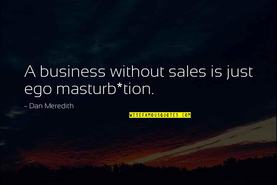 Mao Tse Quotes By Dan Meredith: A business without sales is just ego masturb*tion.