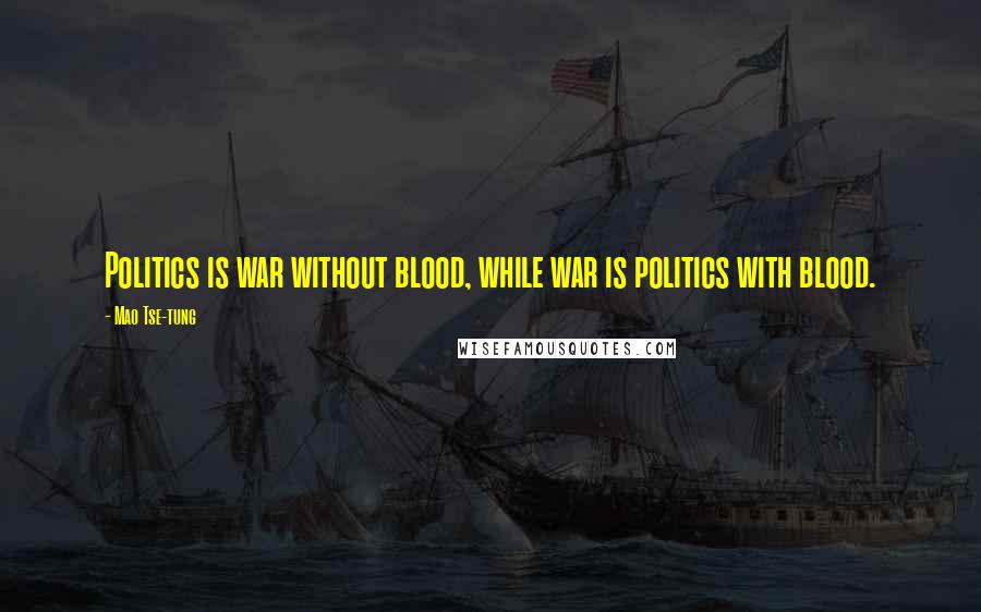 Mao Tse-tung quotes: Politics is war without blood, while war is politics with blood.