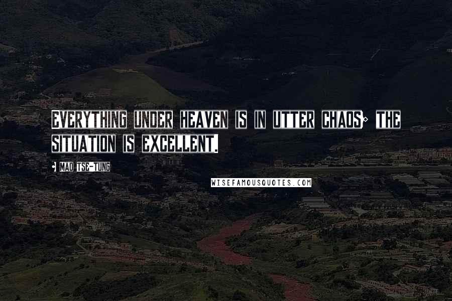 Mao Tse-tung quotes: Everything under heaven is in utter chaos; the situation is excellent.