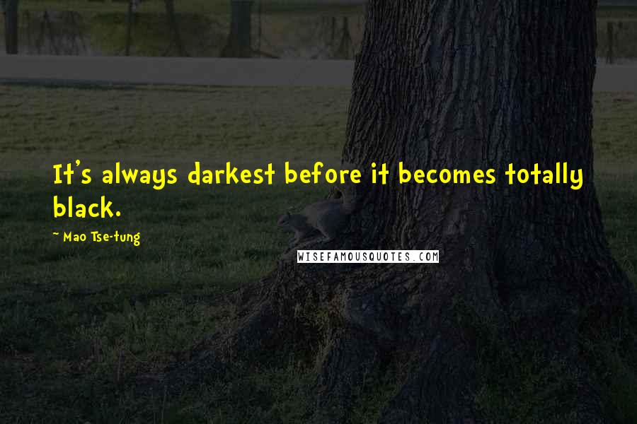 Mao Tse-tung quotes: It's always darkest before it becomes totally black.