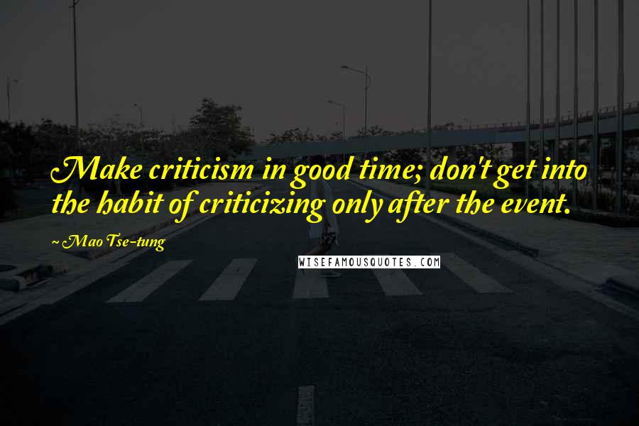Mao Tse-tung quotes: Make criticism in good time; don't get into the habit of criticizing only after the event.