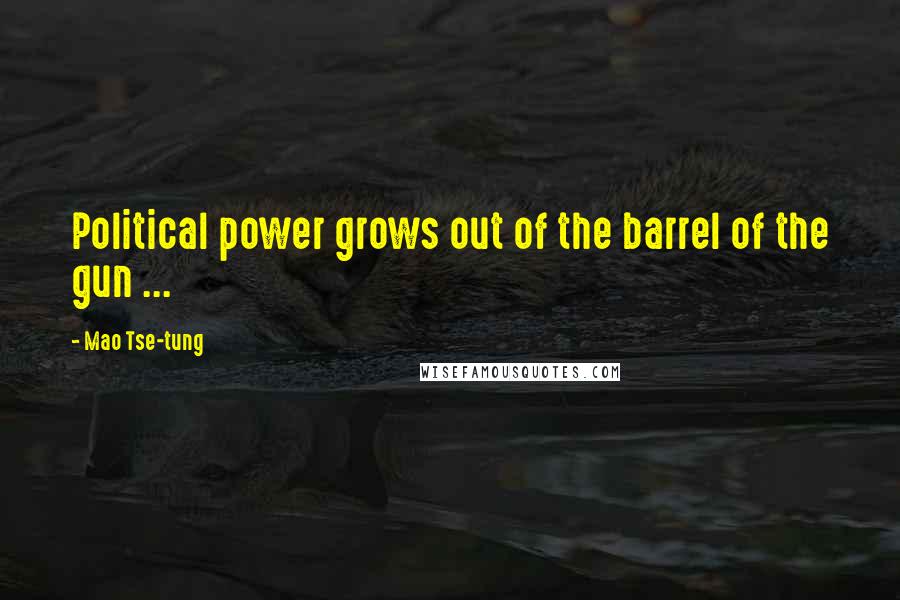 Mao Tse-tung quotes: Political power grows out of the barrel of the gun ...