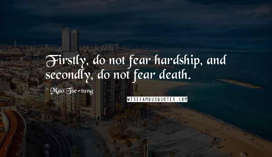 Mao Tse-tung quotes: Firstly, do not fear hardship, and secondly, do not fear death.
