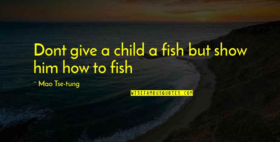 Mao Tse Tung Quotes By Mao Tse-tung: Dont give a child a fish but show