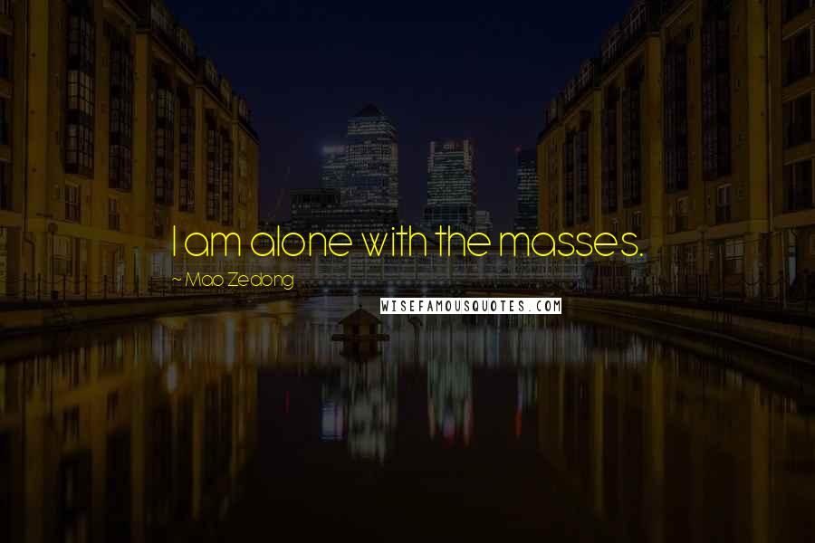 Mao Zedong quotes: I am alone with the masses.