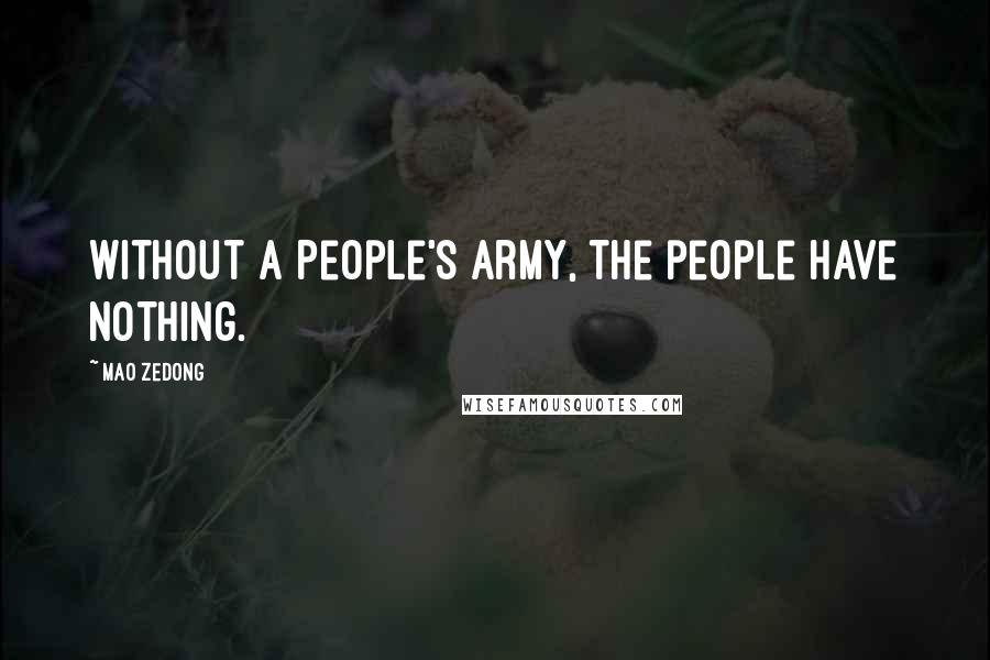 Mao Zedong quotes: Without a People's army, the people have nothing. Mao Zedong quotes: Without a People's army, the people have nothing.