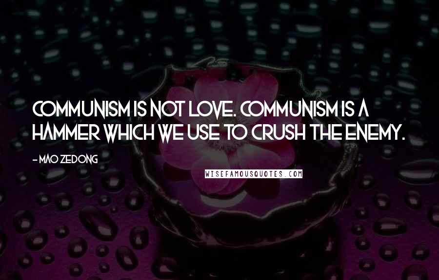 Mao Zedong quotes: Communism is not love. Communism is a hammer which we use to crush the enemy. Mao Zedong quotes: Communism is not love. Communism is a hammer which we use to crush the enemy.