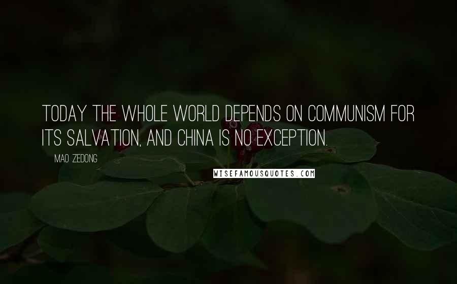 Mao Zedong quotes: Today the whole world depends on communism for its salvation, and China is no exception.