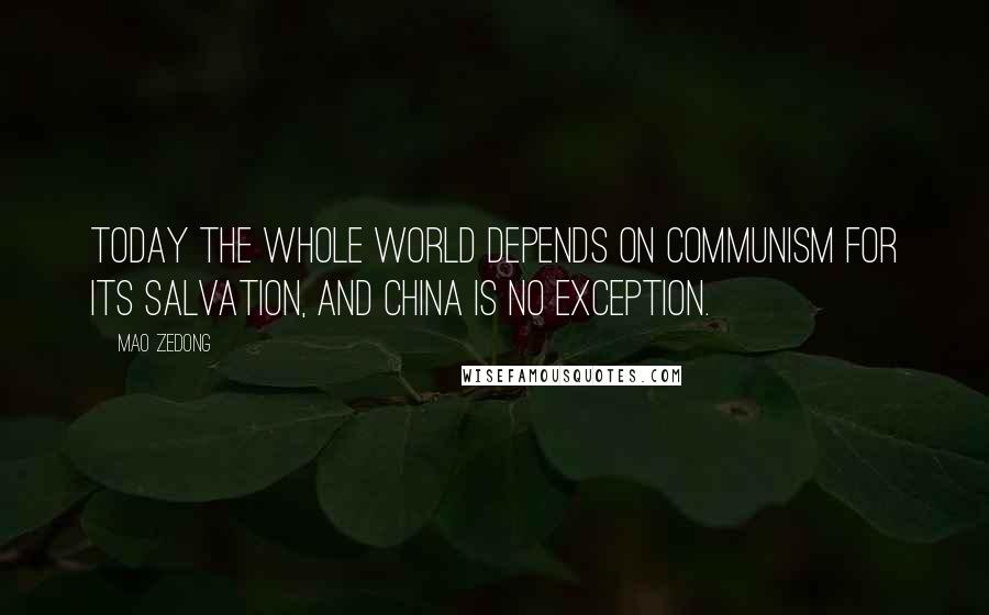 Mao Zedong quotes: Today the whole world depends on communism for its salvation, and China is no exception. Mao Zedong quotes: Today the whole world depends on communism for its salvation, and China is no exception.