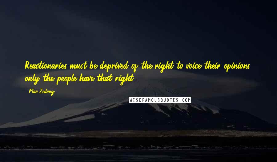 Mao Zedong quotes: Reactionaries must be deprived of the right to voice their opinions; only the people have that right.