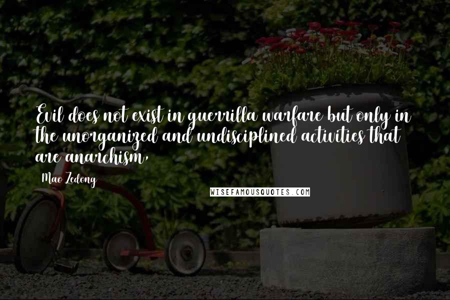 Mao Zedong quotes: Evil does not exist in guerrilla warfare but only in the unorganized and undisciplined activities that are anarchism, Mao Zedong quotes: Evil does not exist in guerrilla warfare but only in the unorganized and undisciplined activities that are anarchism,