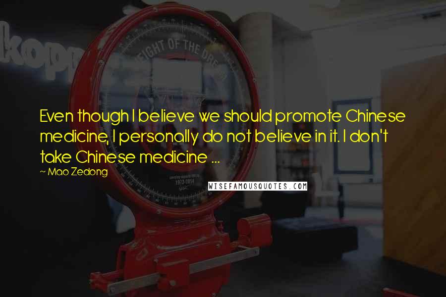 Mao Zedong quotes: Even though I believe we should promote Chinese medicine, I personally do not believe in it. I don't take Chinese medicine ... Mao Zedong quotes: Even though I believe we should promote Chinese medicine, I personally do not believe in it. I don't take Chinese medicine ...