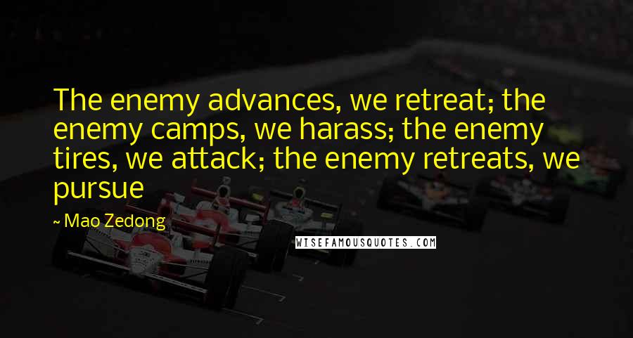 Mao Zedong quotes: The enemy advances, we retreat; the enemy camps, we harass; the enemy tires, we attack; the enemy retreats, we pursue Mao Zedong quotes: The enemy advances, we retreat; the enemy camps, we harass; the enemy tires, we attack; the enemy retreats, we pursue
