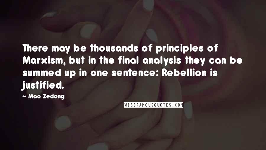 Mao Zedong quotes: There may be thousands of principles of Marxism, but in the final analysis they can be summed up in one sentence: Rebellion is justified.