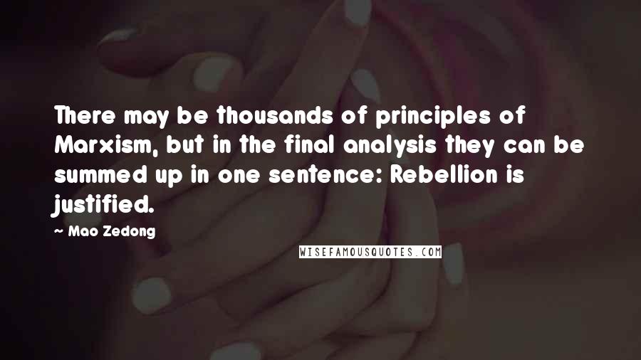 Mao Zedong quotes: There may be thousands of principles of Marxism, but in the final analysis they can be summed up in one sentence: Rebellion is justified. Mao Zedong quotes: There may be thousands of principles of Marxism, but in the final analysis they can be summed up in one sentence: Rebellion is justified.