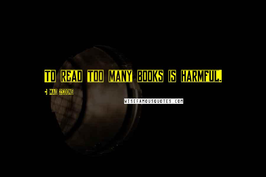 Mao Zedong quotes: To read too many books is harmful. Mao Zedong quotes: To read too many books is harmful.