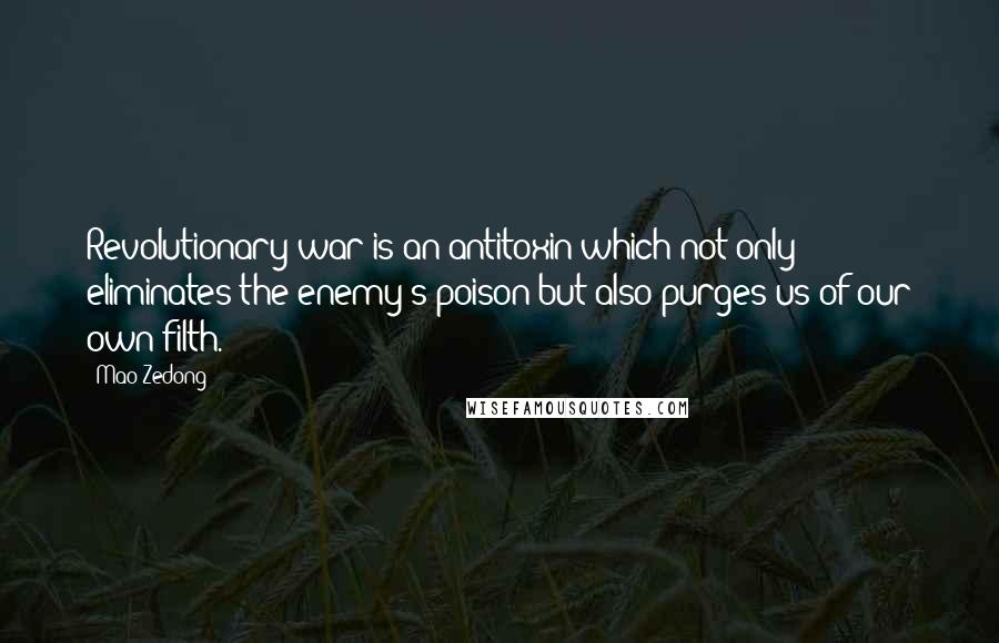 Mao Zedong quotes: Revolutionary war is an antitoxin which not only eliminates the enemy's poison but also purges us of our own filth.