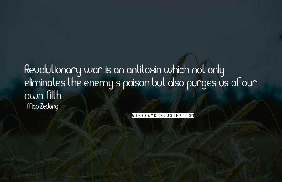 Mao Zedong quotes: Revolutionary war is an antitoxin which not only eliminates the enemy's poison but also purges us of our own filth. Mao Zedong quotes: Revolutionary war is an antitoxin which not only eliminates the enemy's poison but also purges us of our own filth.